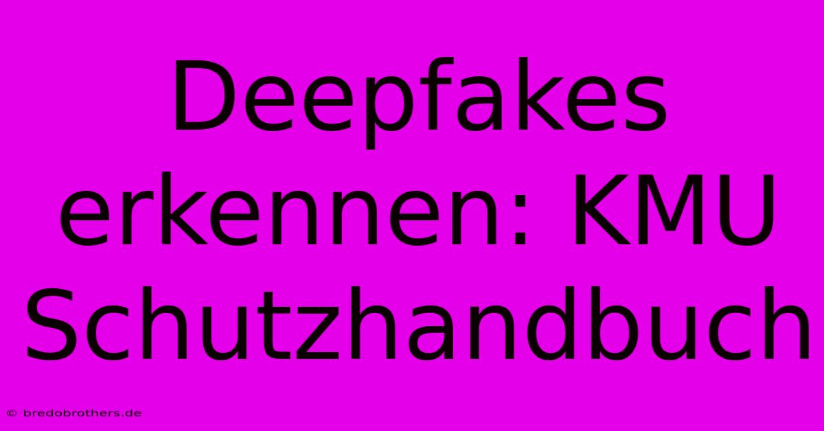 Deepfakes Erkennen: KMU Schutzhandbuch