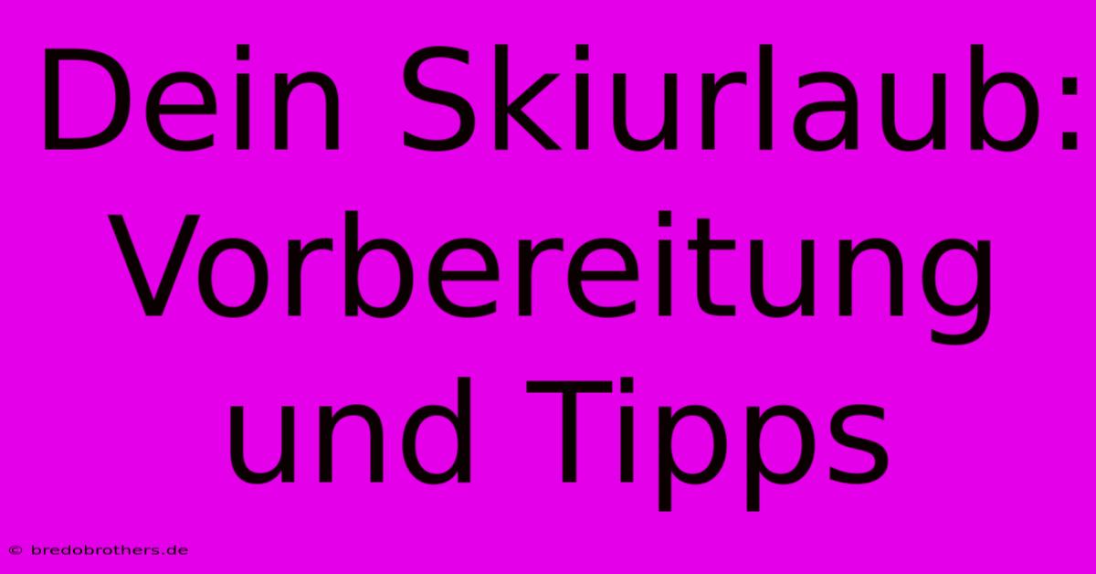 Dein Skiurlaub: Vorbereitung Und Tipps