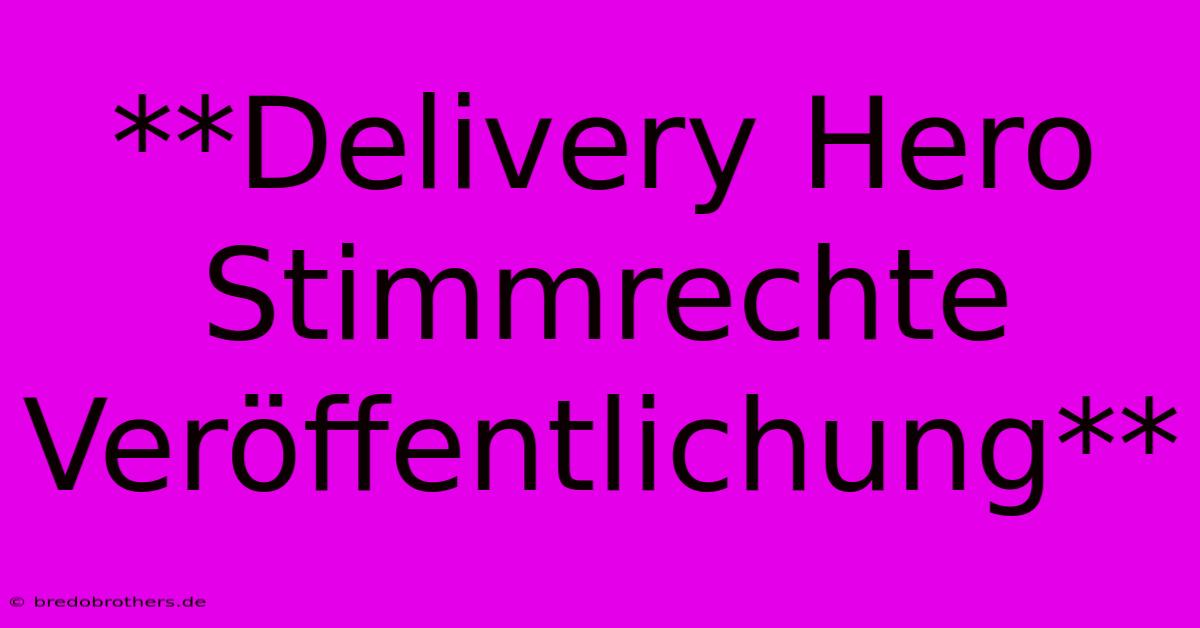 **Delivery Hero Stimmrechte Veröffentlichung**