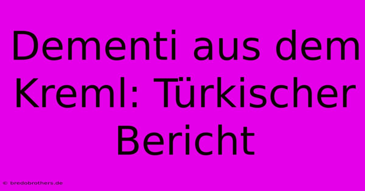 Dementi Aus Dem Kreml: Türkischer Bericht