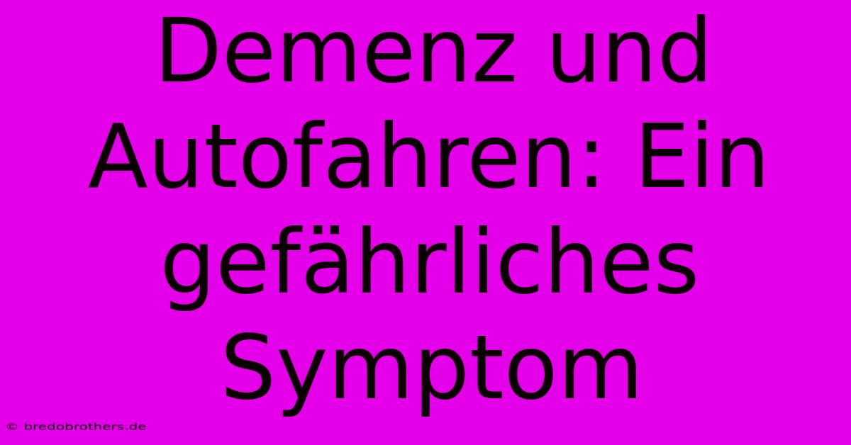 Demenz Und Autofahren: Ein Gefährliches Symptom