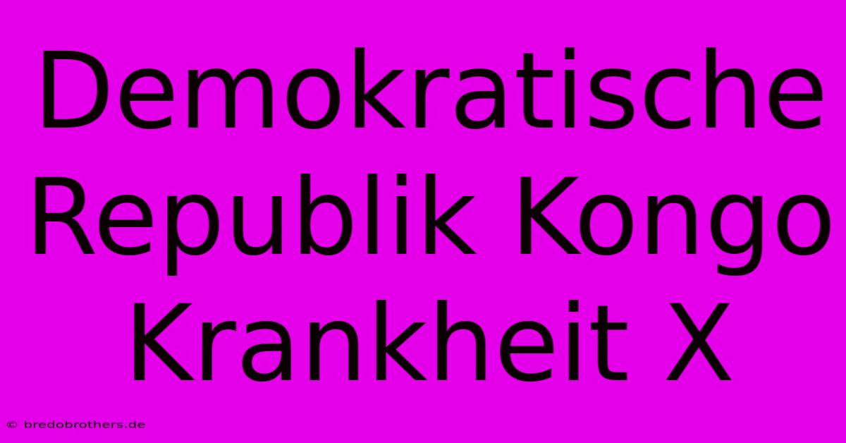 Demokratische Republik Kongo Krankheit X