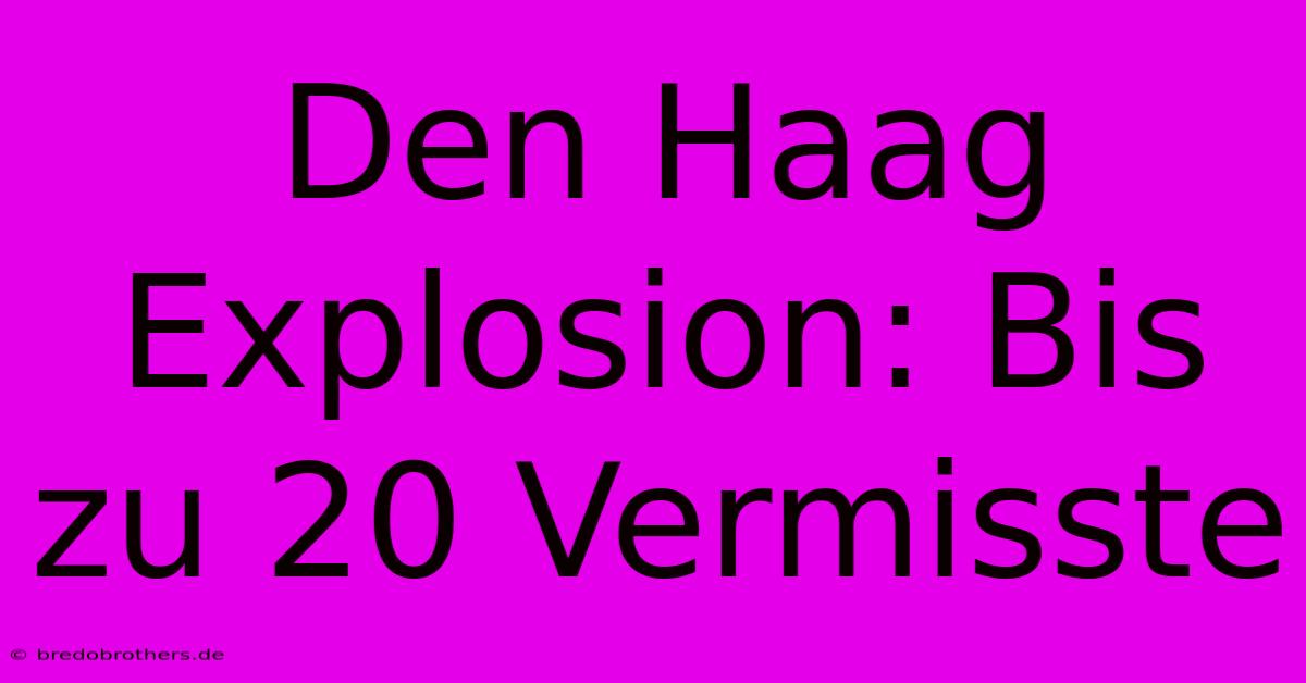 Den Haag Explosion: Bis Zu 20 Vermisste