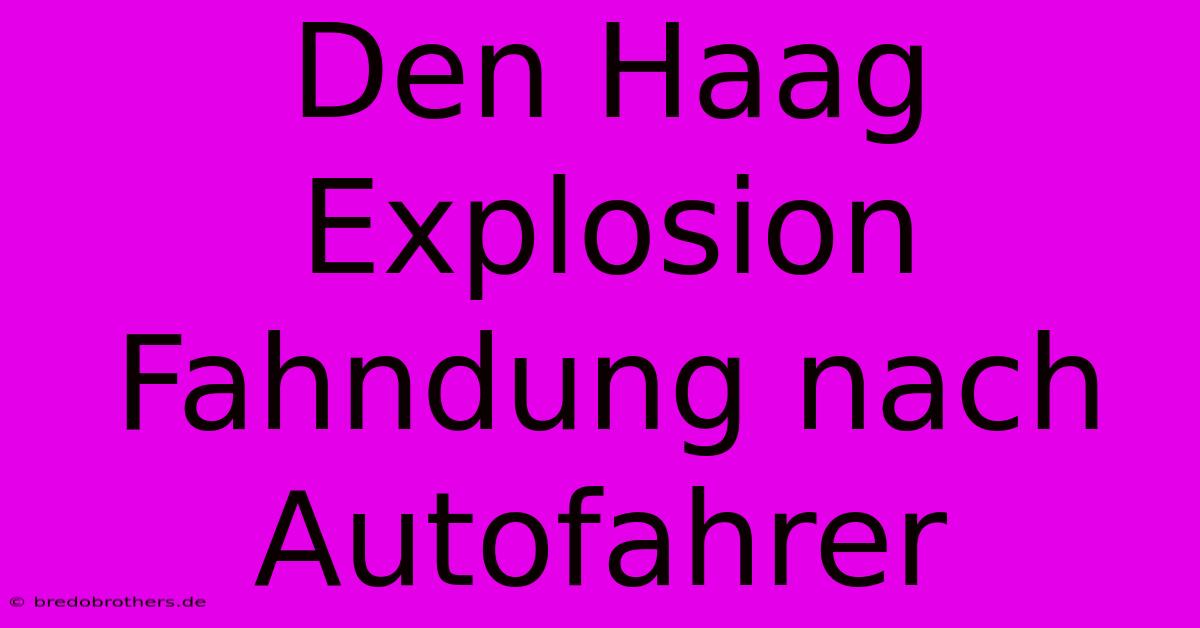 Den Haag Explosion Fahndung Nach Autofahrer