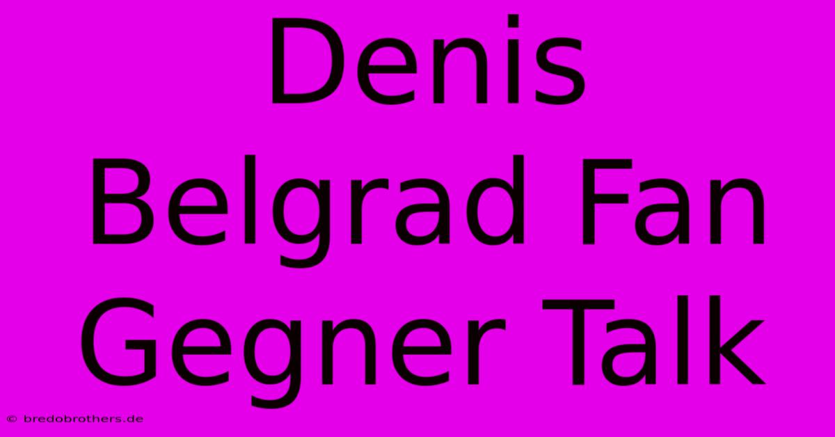 Denis Belgrad Fan Gegner Talk