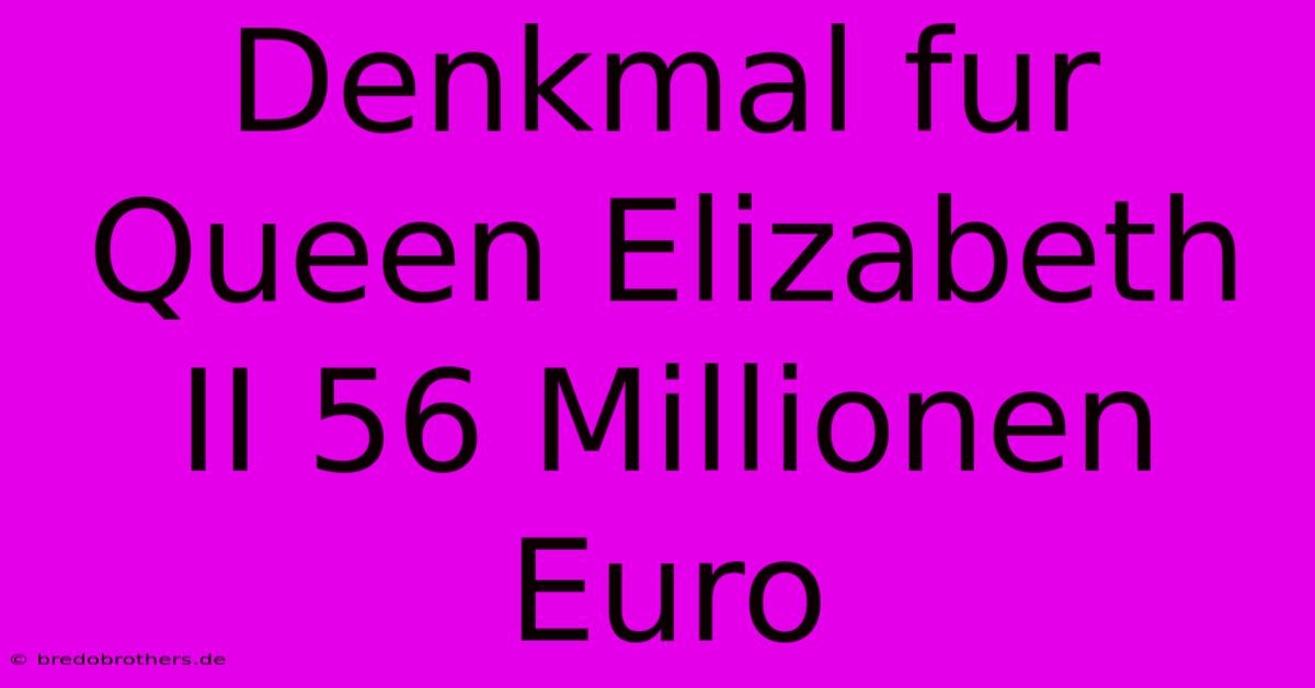 Denkmal Fur Queen Elizabeth II 56 Millionen Euro