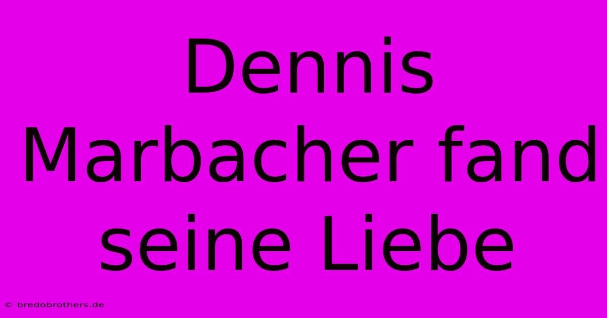 Dennis Marbacher Fand Seine Liebe