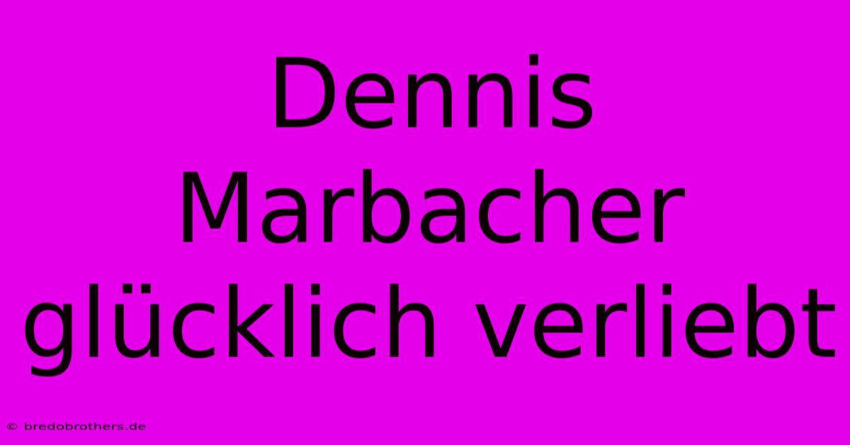 Dennis Marbacher Glücklich Verliebt