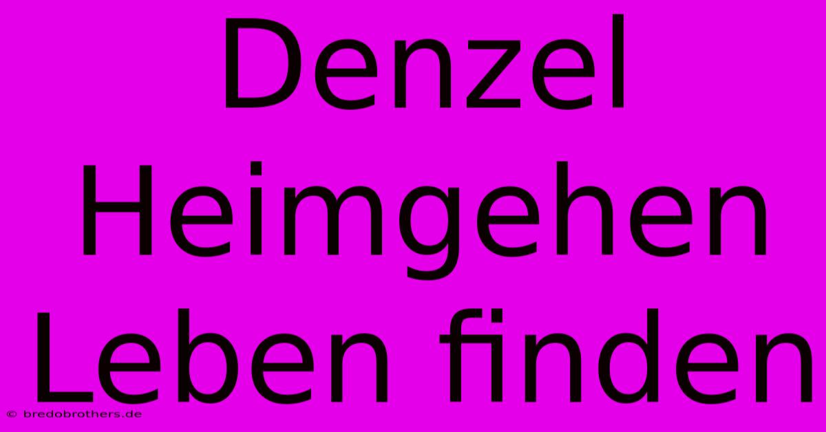 Denzel  Heimgehen Leben Finden