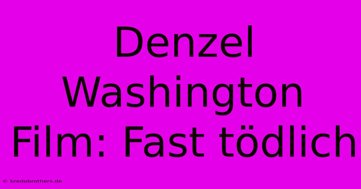 Denzel Washington Film: Fast Tödlich