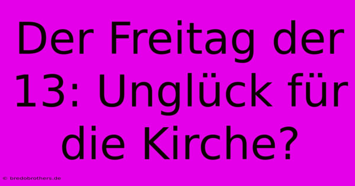 Der Freitag Der 13: Unglück Für Die Kirche?