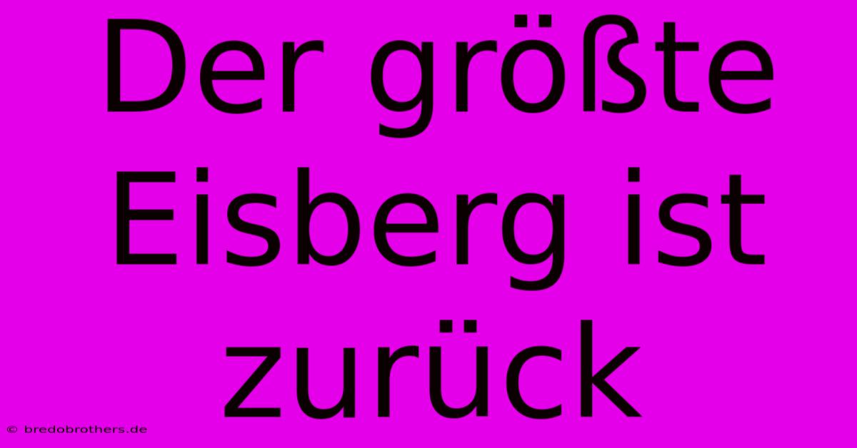 Der Größte Eisberg Ist Zurück