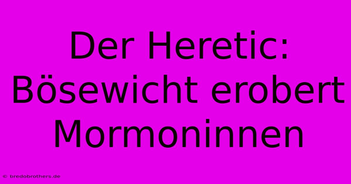 Der Heretic:  Bösewicht Erobert Mormoninnen