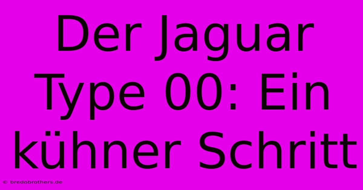 Der Jaguar Type 00: Ein Kühner Schritt