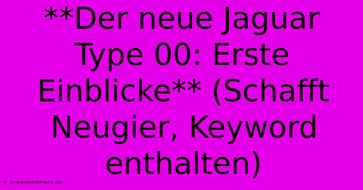 **Der Neue Jaguar Type 00: Erste Einblicke** (Schafft Neugier, Keyword Enthalten)