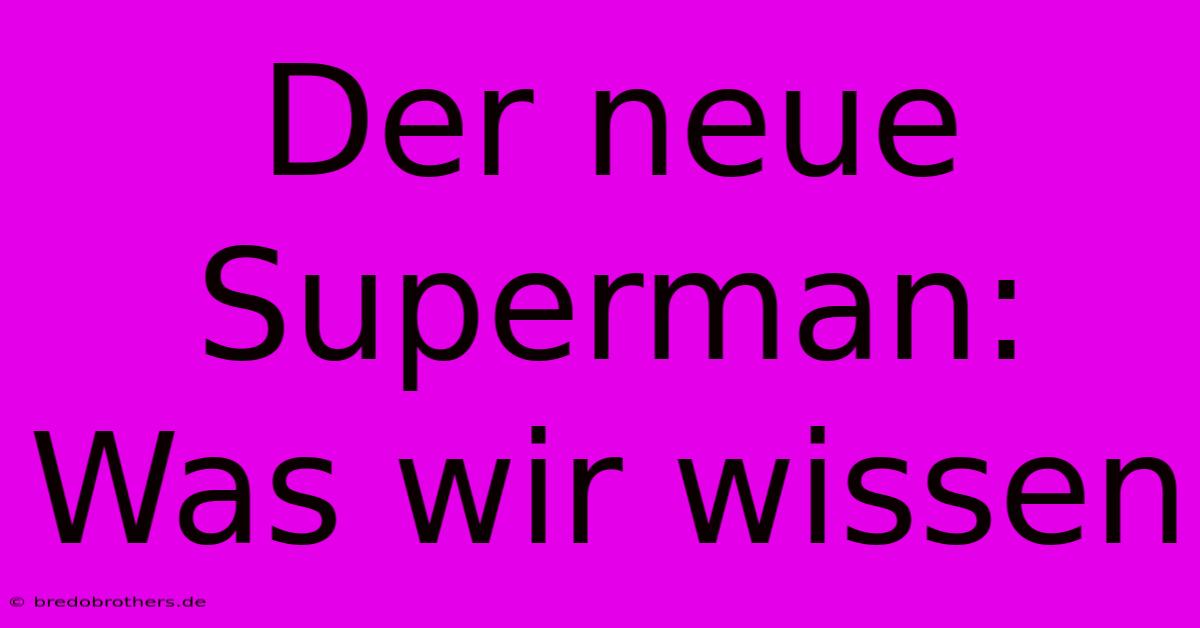 Der Neue Superman: Was Wir Wissen