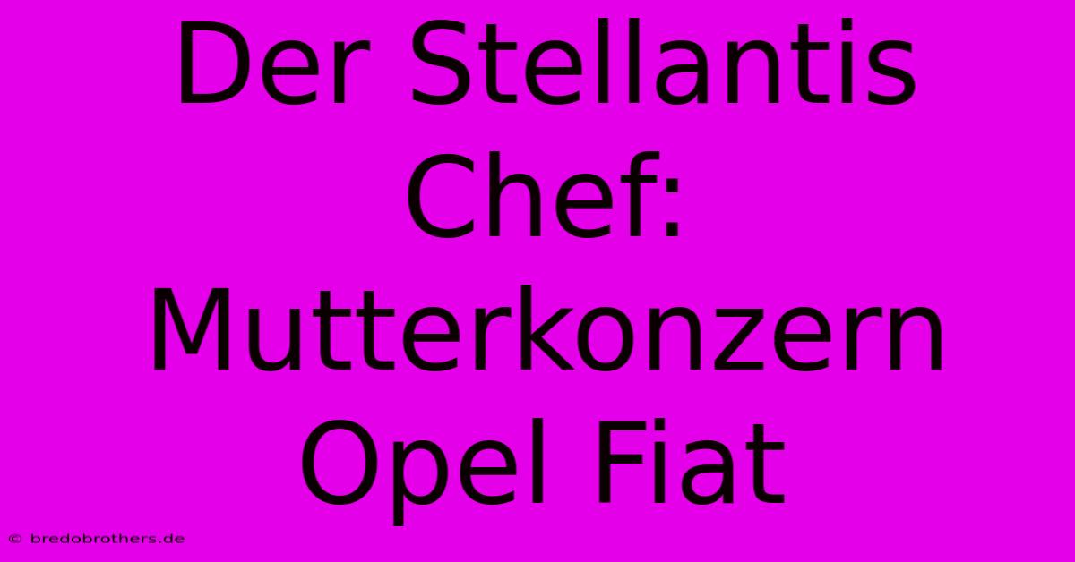 Der Stellantis Chef:  Mutterkonzern Opel Fiat