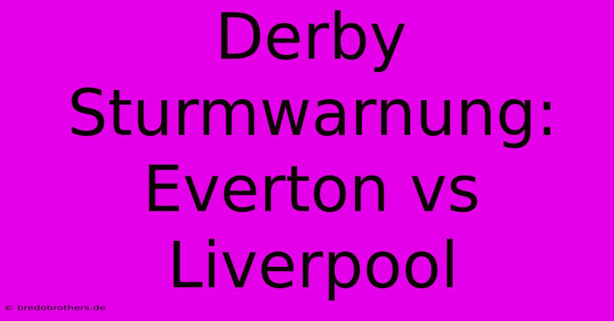 Derby Sturmwarnung: Everton Vs Liverpool