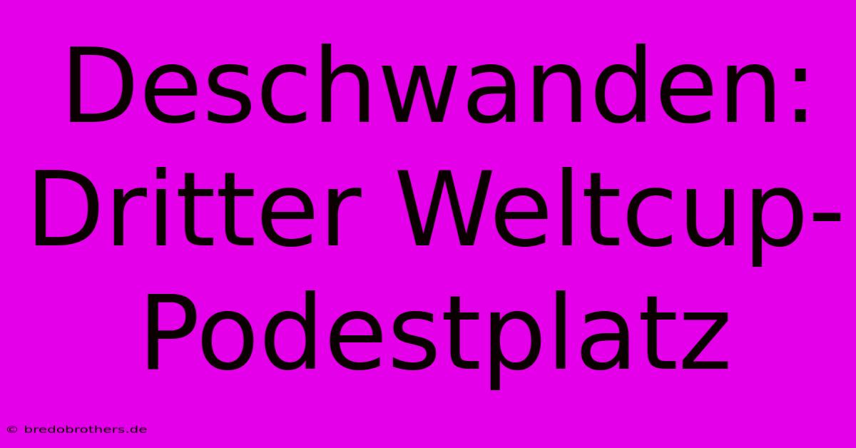 Deschwanden: Dritter Weltcup-Podestplatz