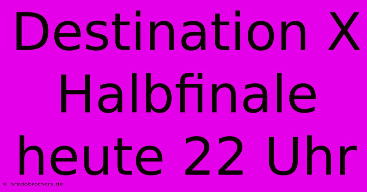 Destination X Halbfinale Heute 22 Uhr