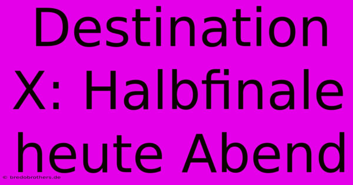 Destination X: Halbfinale Heute Abend