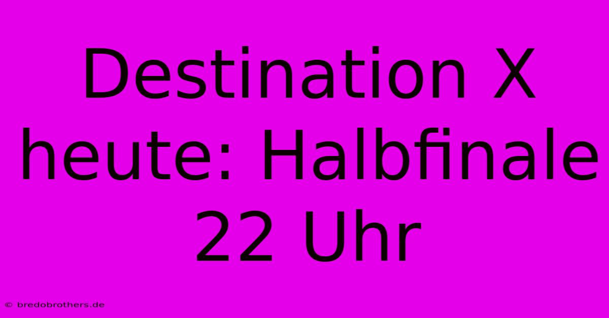 Destination X Heute: Halbfinale 22 Uhr