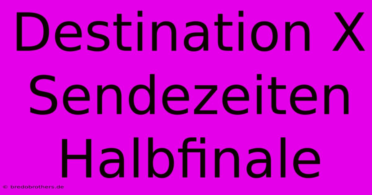 Destination X Sendezeiten Halbfinale