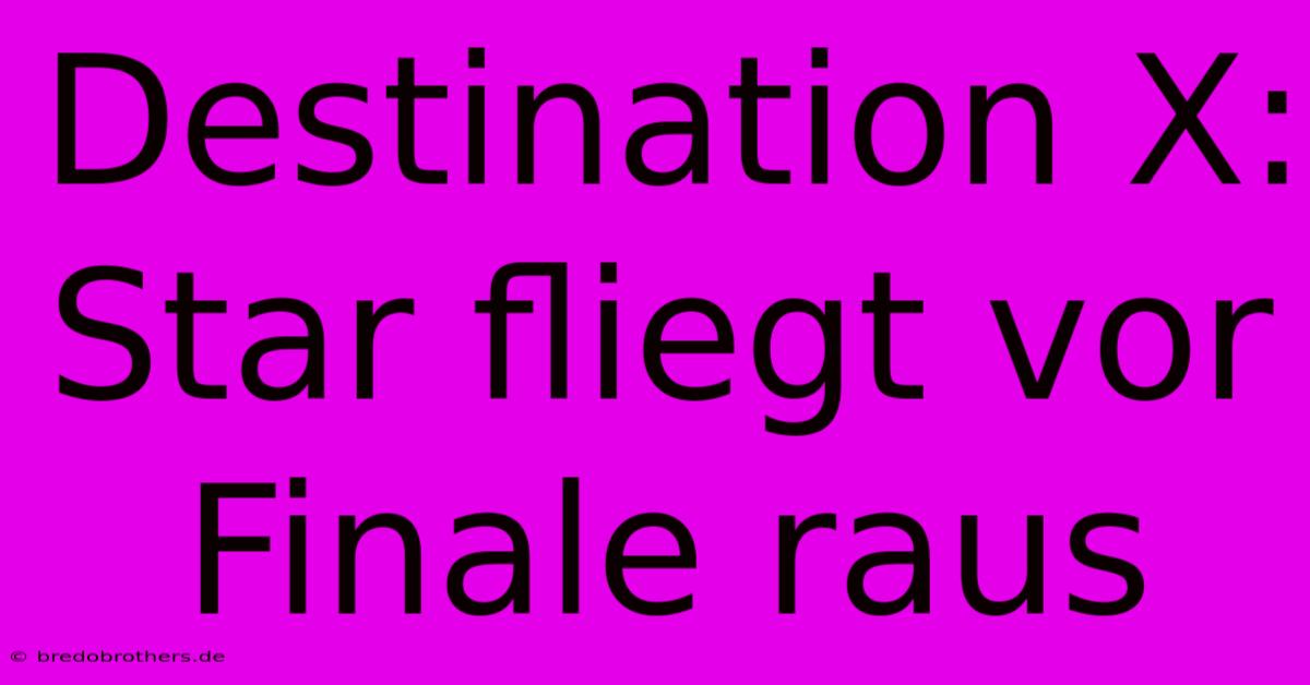 Destination X: Star Fliegt Vor Finale Raus