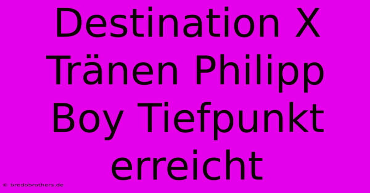 Destination X Tränen Philipp Boy Tiefpunkt Erreicht