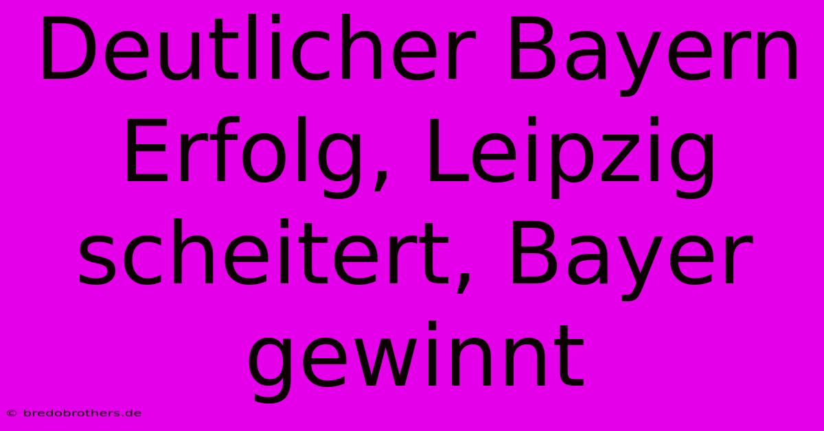 Deutlicher Bayern Erfolg, Leipzig Scheitert, Bayer Gewinnt