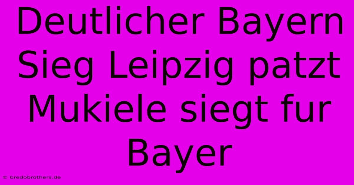 Deutlicher Bayern Sieg Leipzig Patzt Mukiele Siegt Fur Bayer