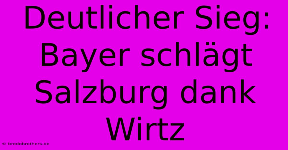 Deutlicher Sieg: Bayer Schlägt Salzburg Dank Wirtz