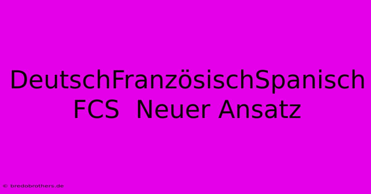 DeutschFranzösischSpanisch FCS  Neuer Ansatz