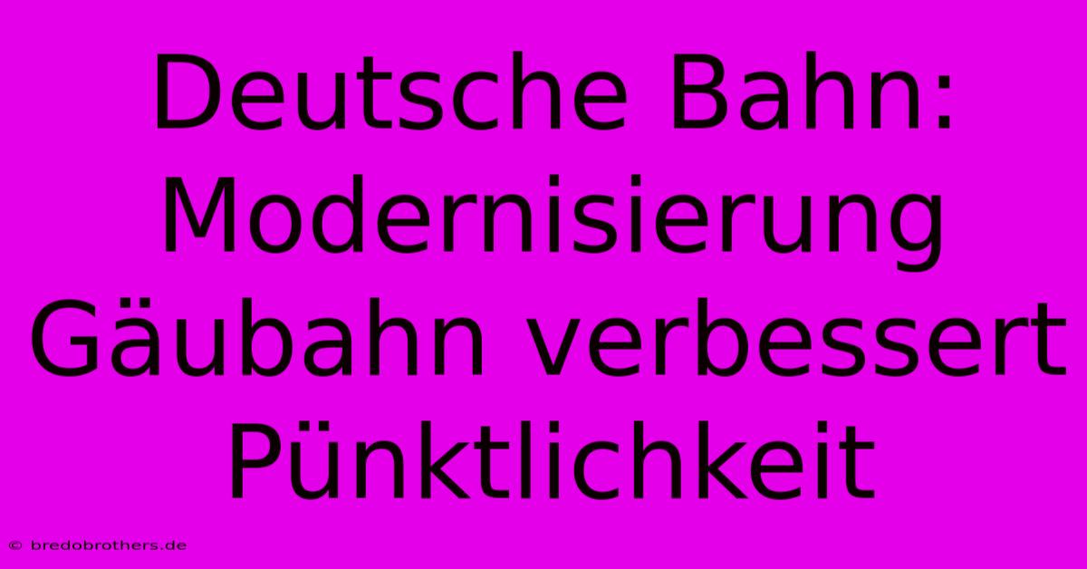 Deutsche Bahn: Modernisierung Gäubahn Verbessert Pünktlichkeit