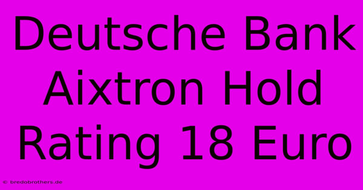 Deutsche Bank Aixtron Hold Rating 18 Euro