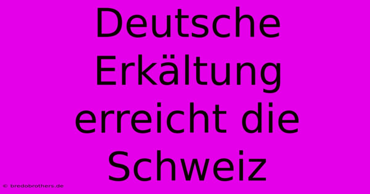 Deutsche Erkältung Erreicht Die Schweiz