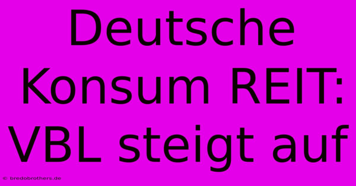 Deutsche Konsum REIT: VBL Steigt Auf