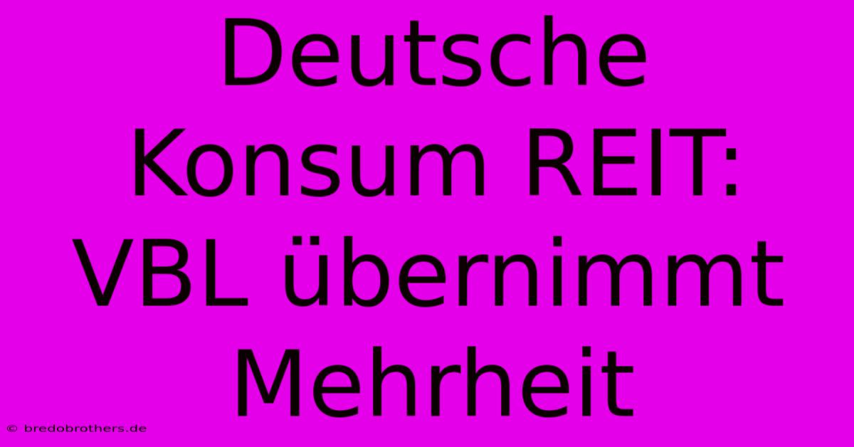 Deutsche Konsum REIT: VBL Übernimmt Mehrheit