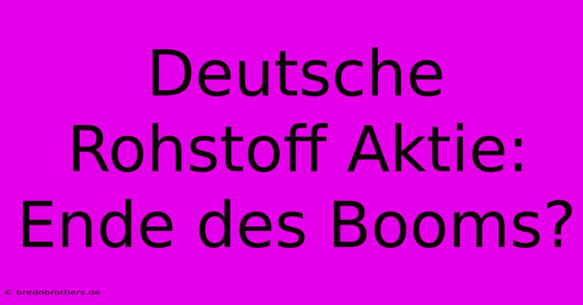 Deutsche Rohstoff Aktie: Ende Des Booms?