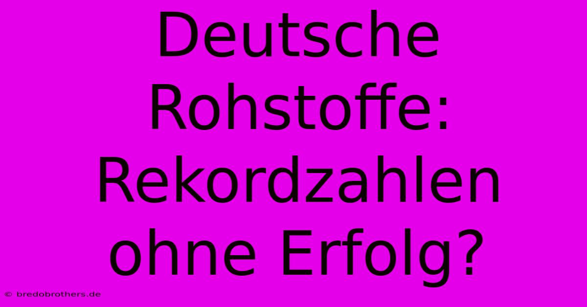 Deutsche Rohstoffe: Rekordzahlen Ohne Erfolg?