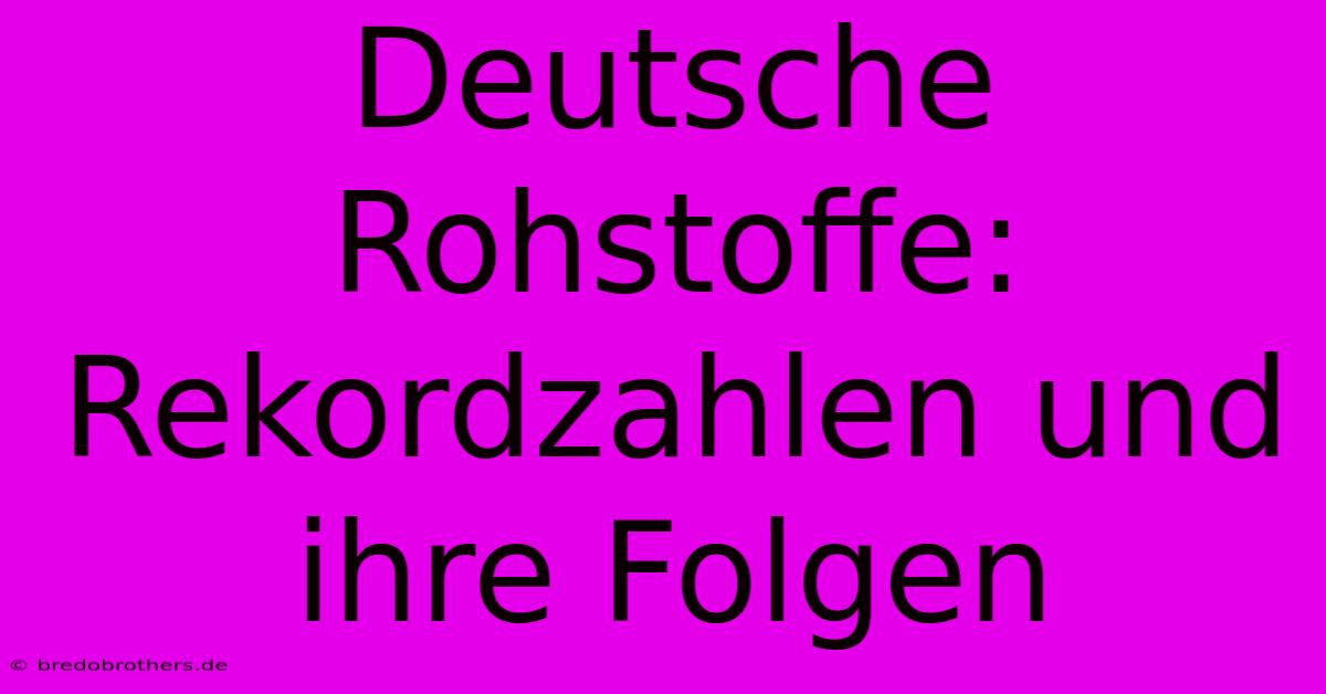 Deutsche Rohstoffe: Rekordzahlen Und Ihre Folgen