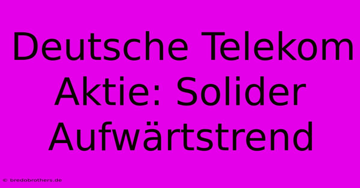 Deutsche Telekom Aktie: Solider Aufwärtstrend