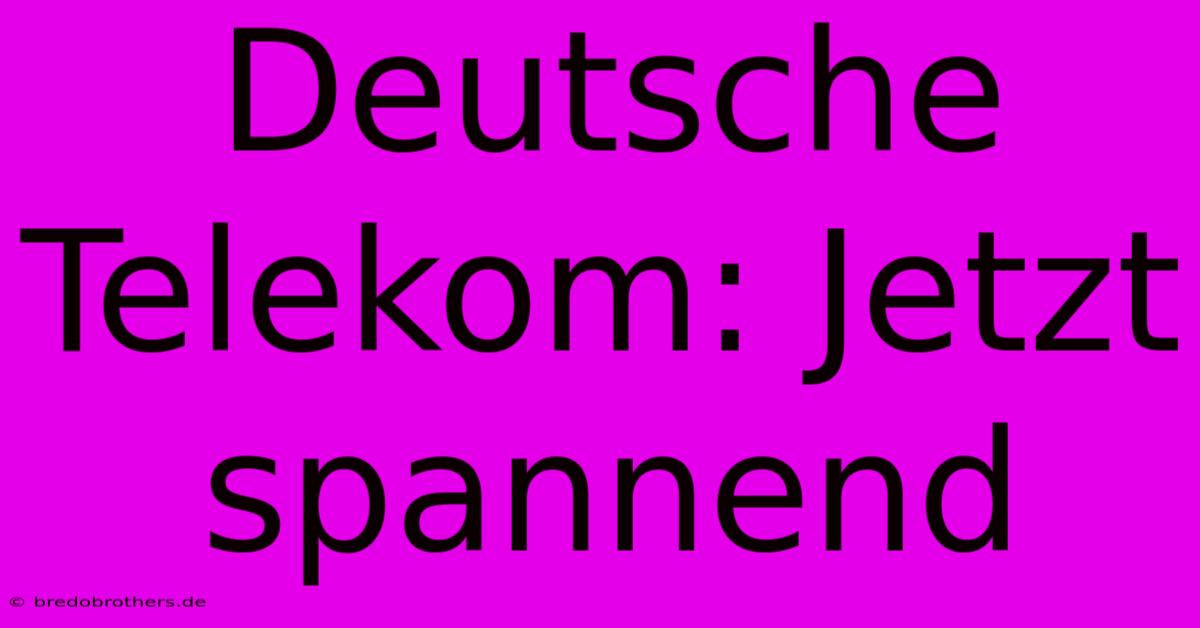 Deutsche Telekom: Jetzt Spannend