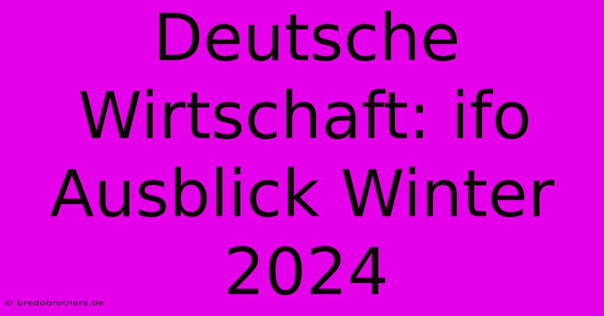 Deutsche Wirtschaft: Ifo Ausblick Winter 2024