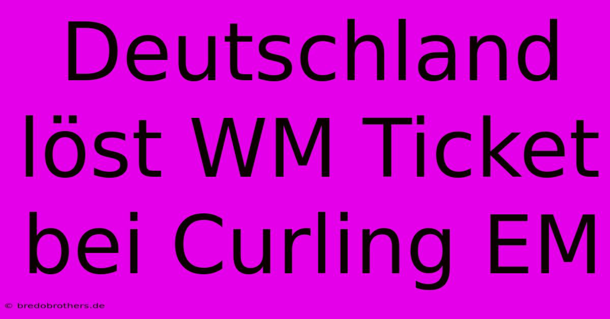 Deutschland Löst WM Ticket Bei Curling EM