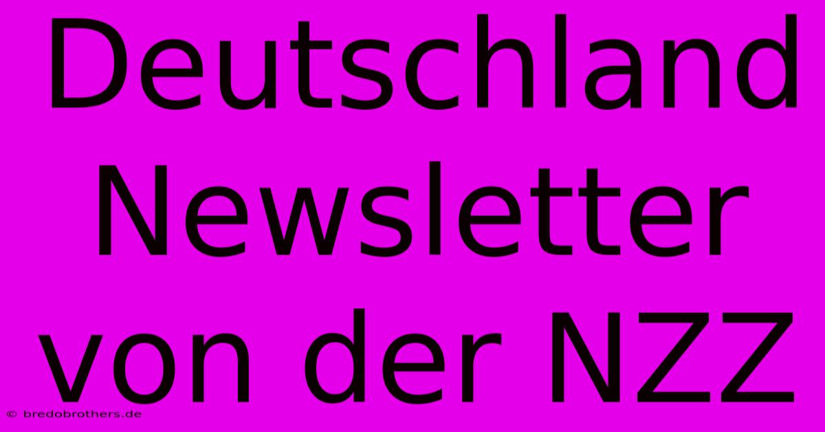 Deutschland Newsletter Von Der NZZ