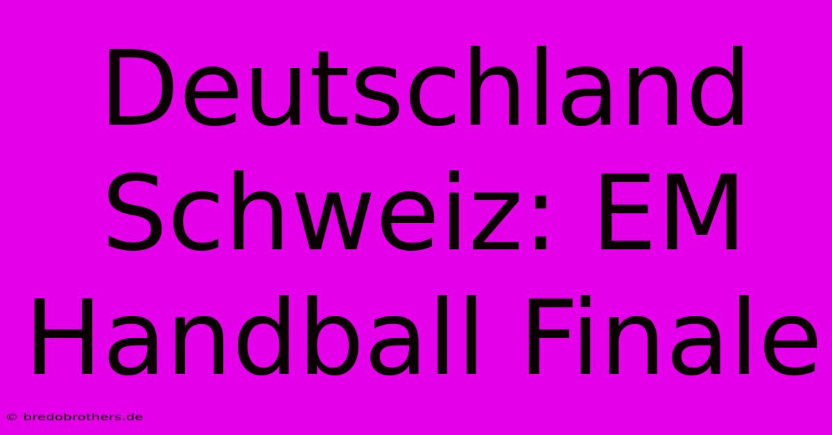 Deutschland Schweiz: EM Handball Finale