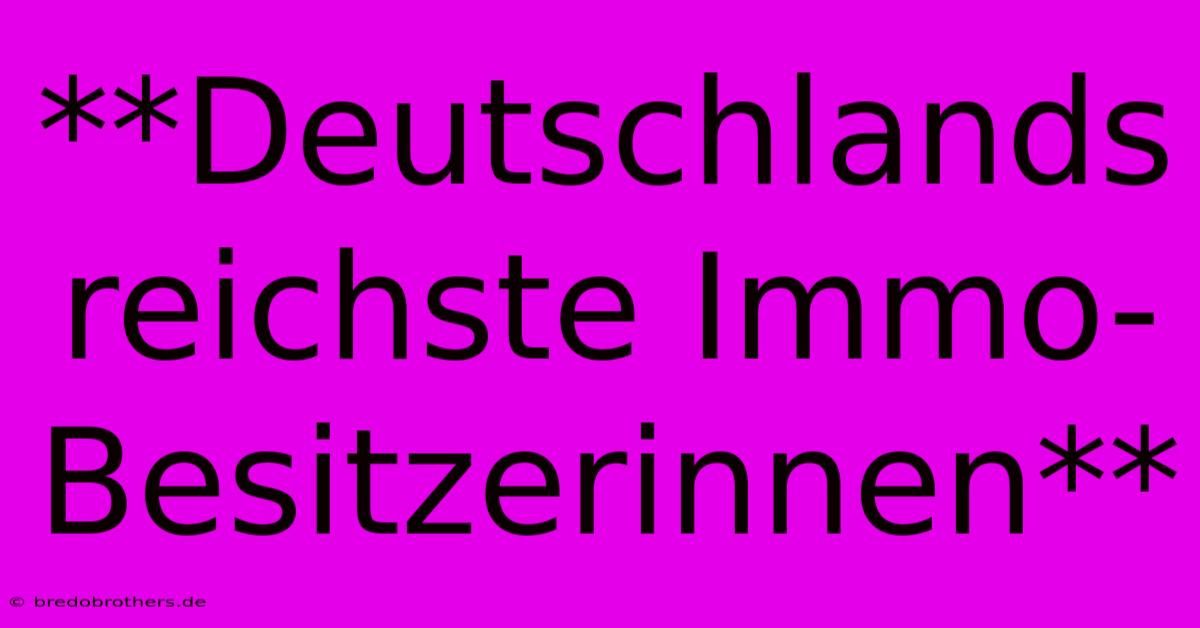 **Deutschlands Reichste Immo-Besitzerinnen**