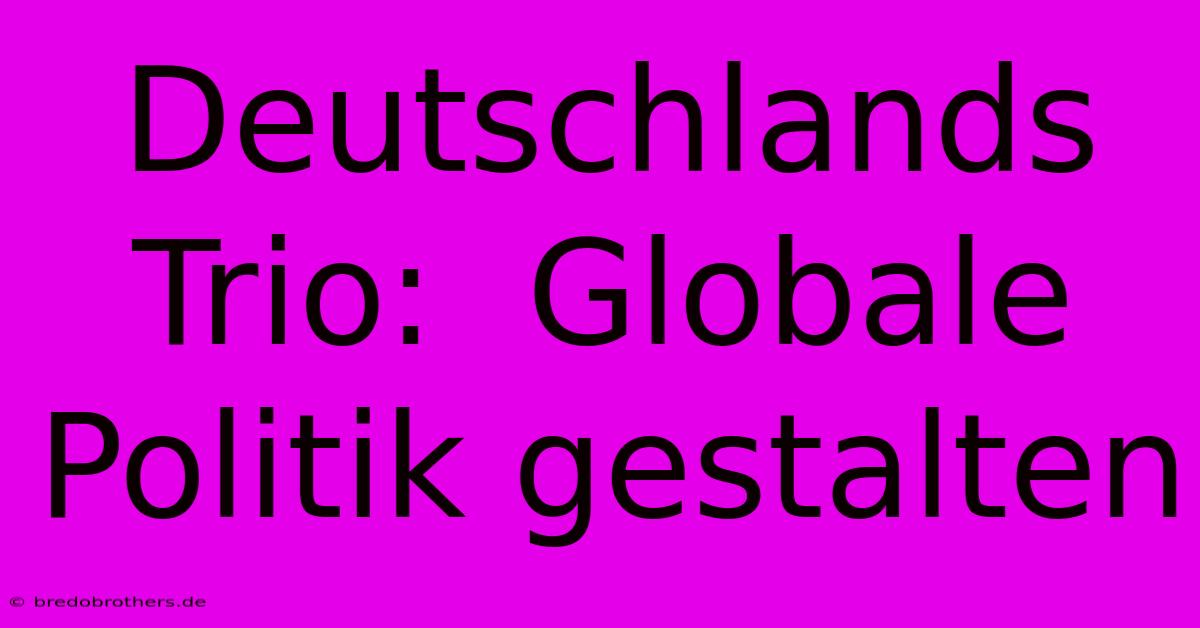 Deutschlands Trio:  Globale Politik Gestalten