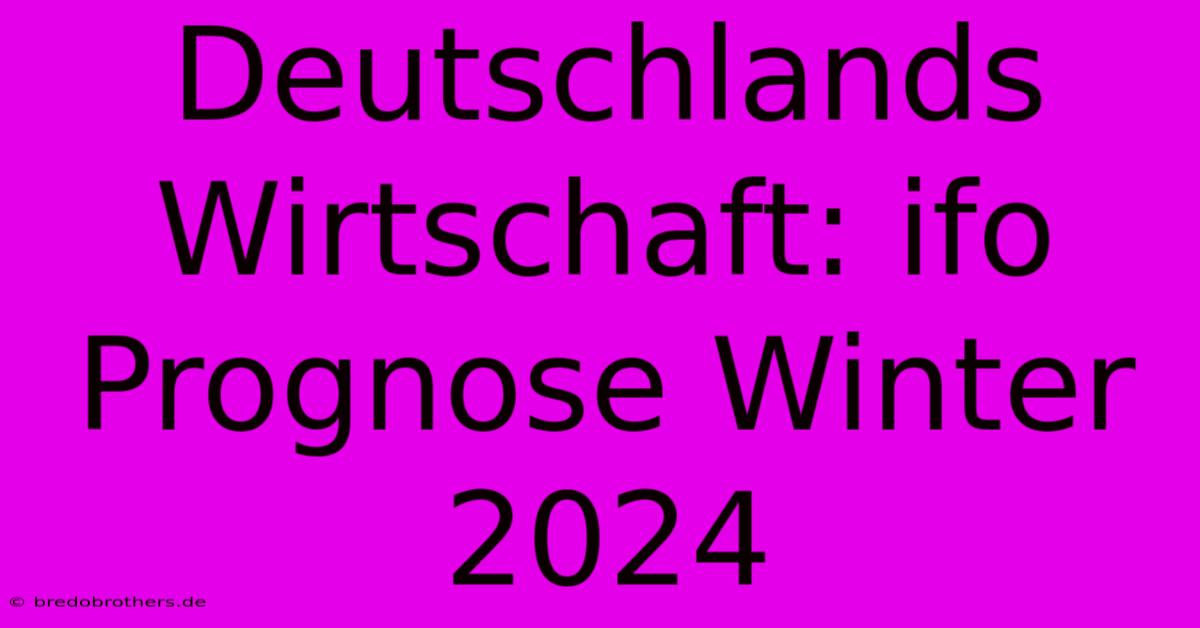 Deutschlands Wirtschaft: Ifo Prognose Winter 2024